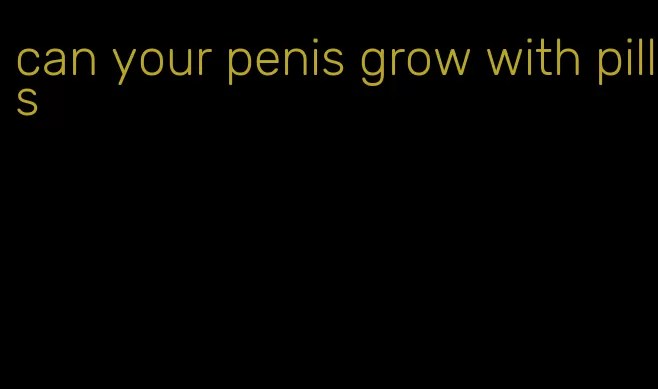 can your penis grow with pills