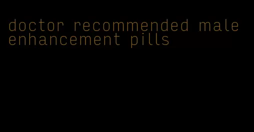 doctor recommended male enhancement pills