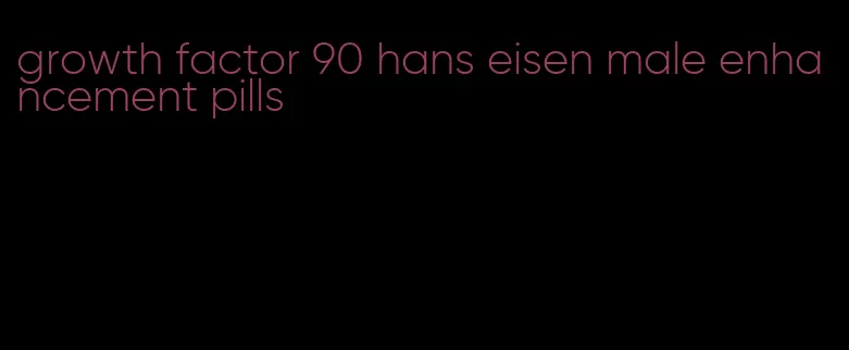 growth factor 90 hans eisen male enhancement pills