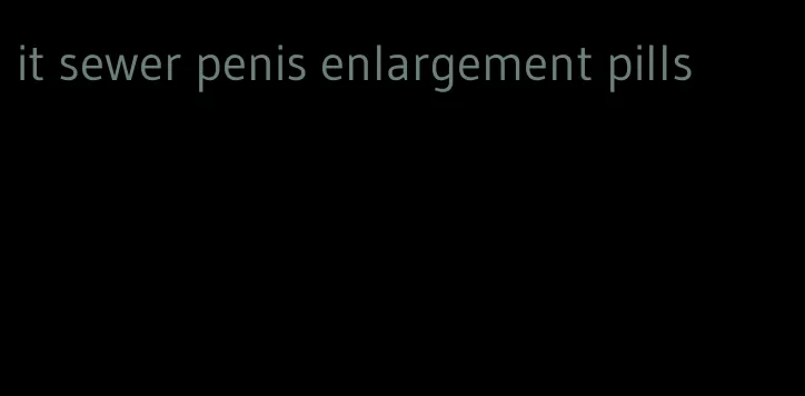 it sewer penis enlargement pills