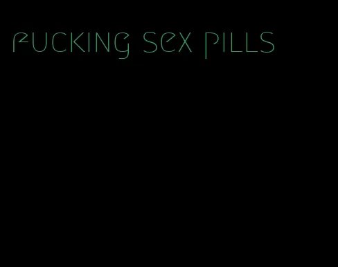 fucking sex pills