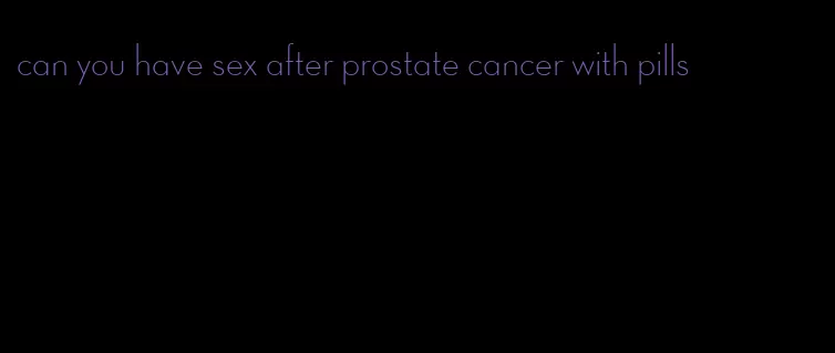 can you have sex after prostate cancer with pills