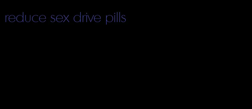 reduce sex drive pills