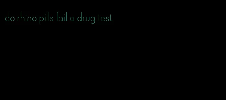 do rhino pills fail a drug test