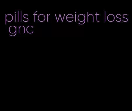 pills for weight loss gnc