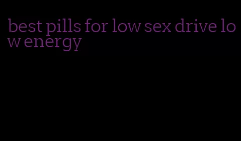 best pills for low sex drive low energy