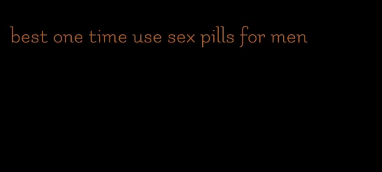 best one time use sex pills for men