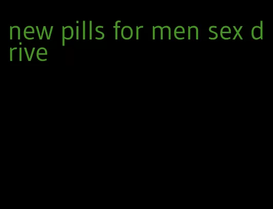 new pills for men sex drive