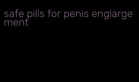 safe pills for penis englargement