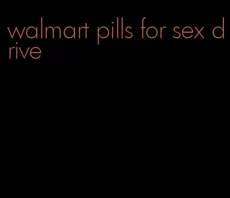 walmart pills for sex drive