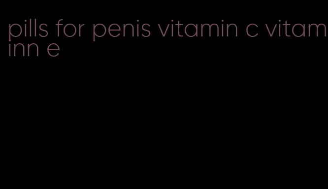 pills for penis vitamin c vitaminn e