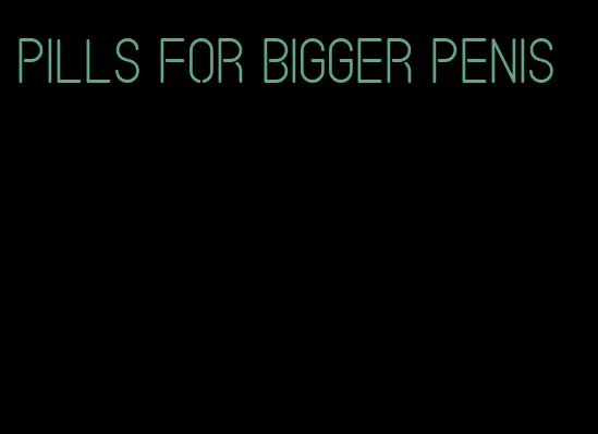 pills for bigger penis