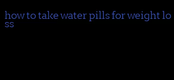 how to take water pills for weight loss