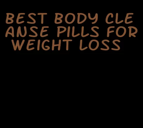 best body cleanse pills for weight loss