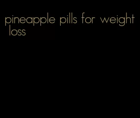 pineapple pills for weight loss