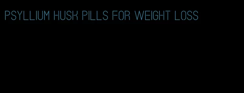 psyllium husk pills for weight loss