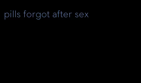 pills forgot after sex