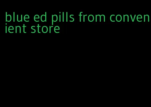 blue ed pills from convenient store