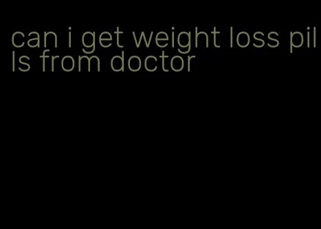 can i get weight loss pills from doctor