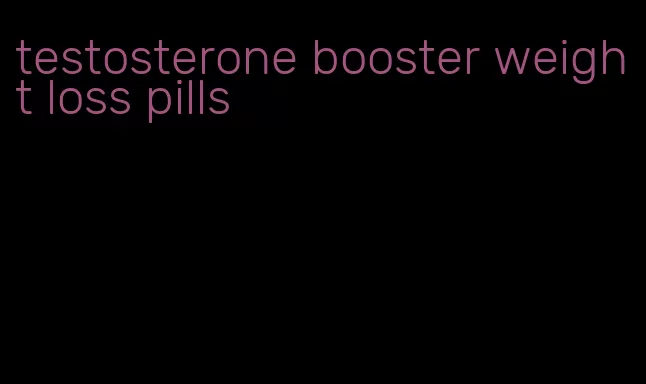 testosterone booster weight loss pills