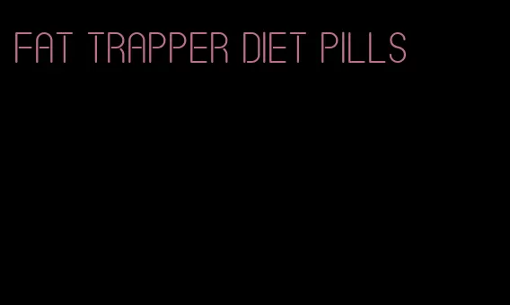 fat trapper diet pills