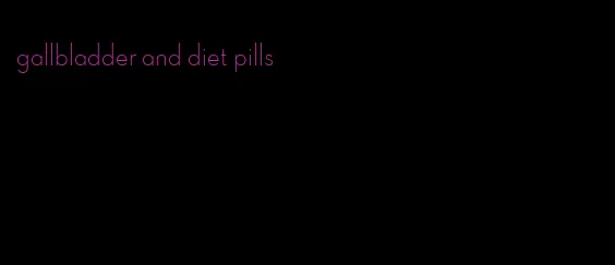 gallbladder and diet pills