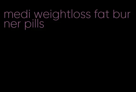 medi weightloss fat burner pills