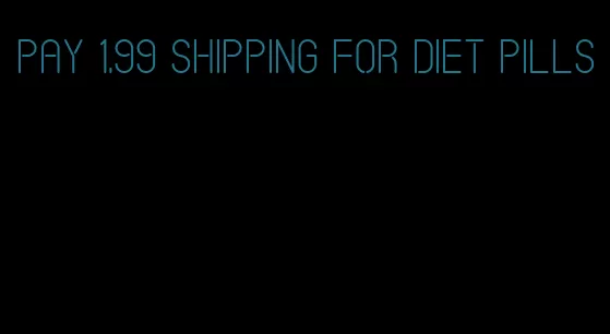 pay 1.99 shipping for diet pills