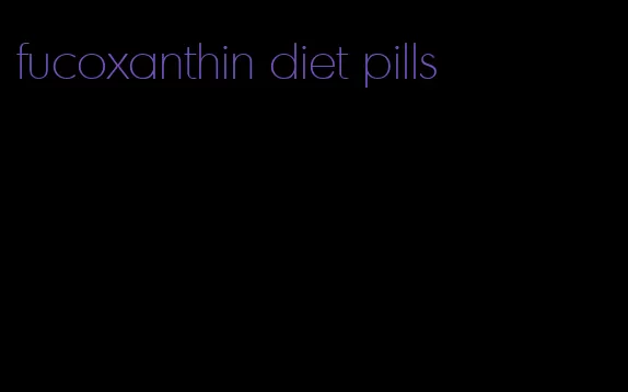 fucoxanthin diet pills