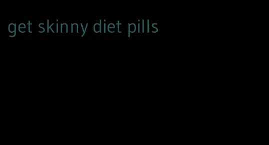 get skinny diet pills