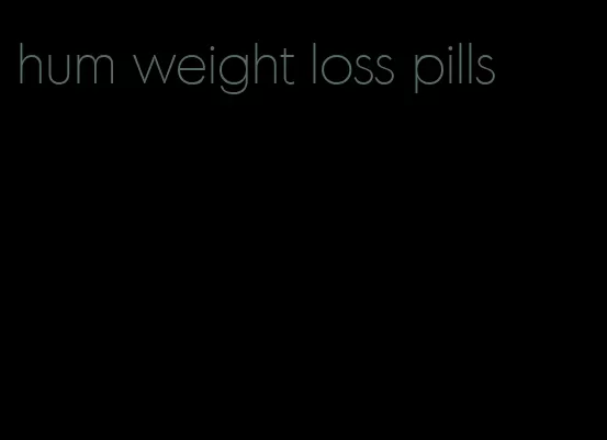 hum weight loss pills