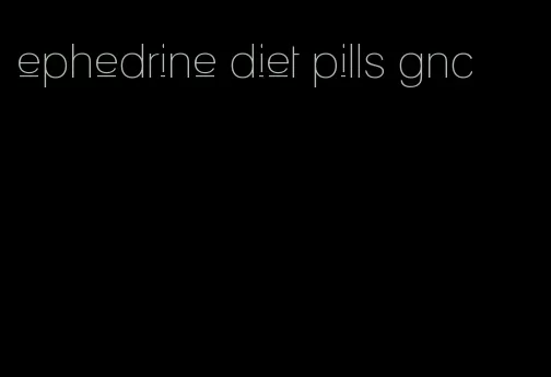 ephedrine diet pills gnc