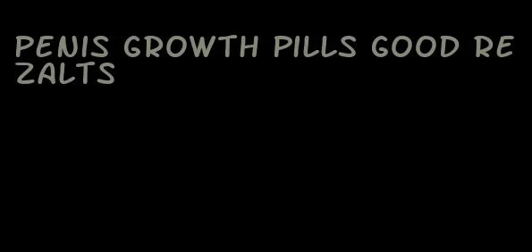 penis growth pills good rezalts