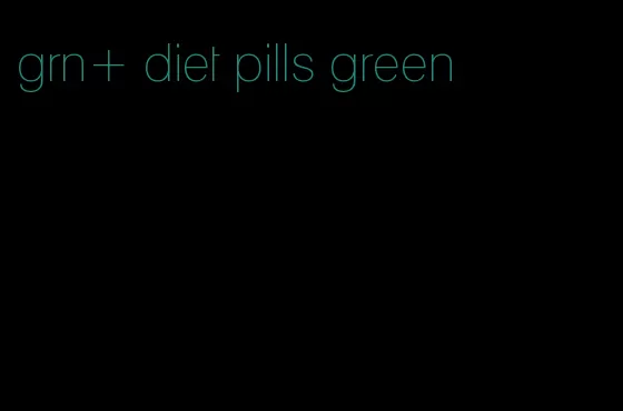 grn+ diet pills green