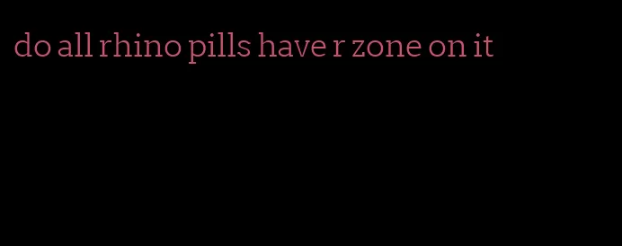 do all rhino pills have r zone on it