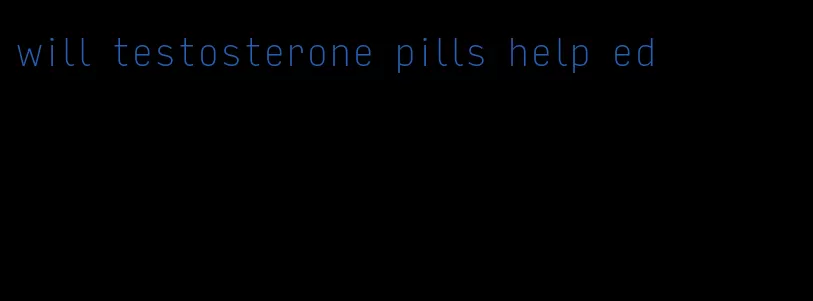 will testosterone pills help ed