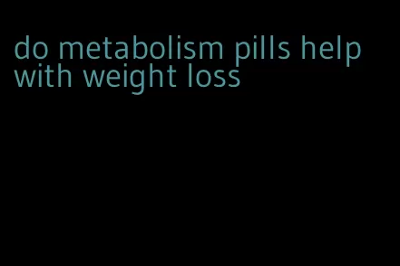 do metabolism pills help with weight loss