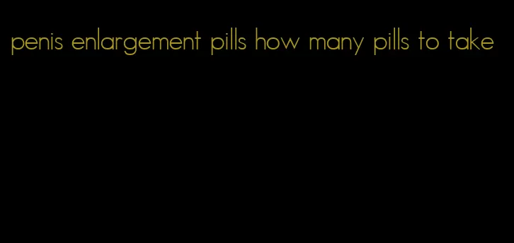 penis enlargement pills how many pills to take