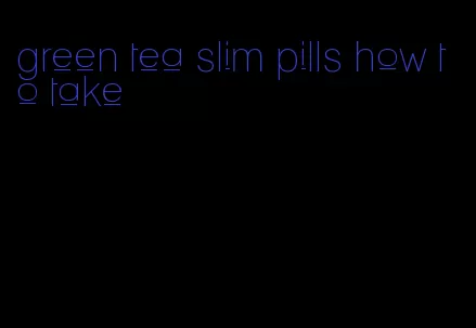 green tea slim pills how to take