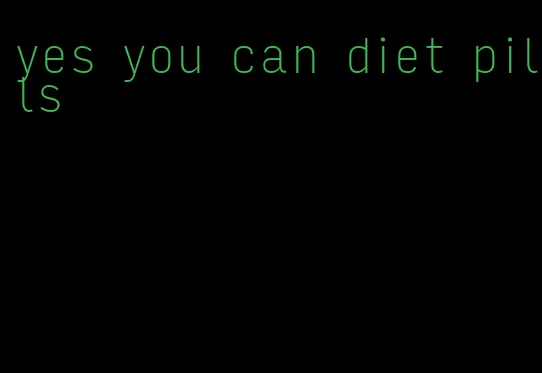 yes you can diet pills