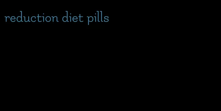 reduction diet pills