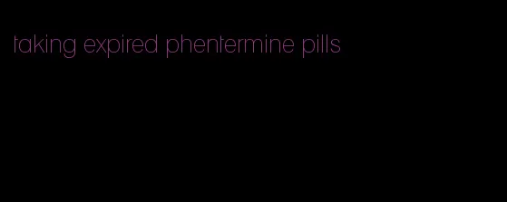 taking expired phentermine pills