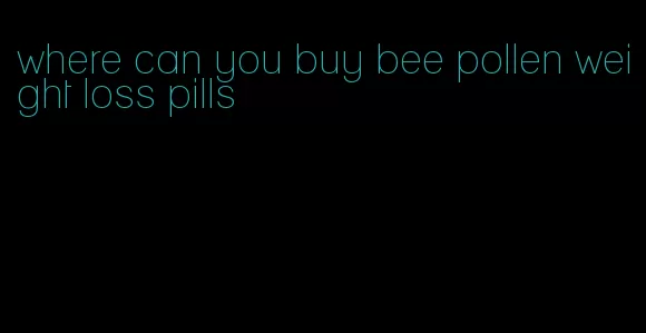 where can you buy bee pollen weight loss pills