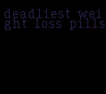 deadliest weight loss pills