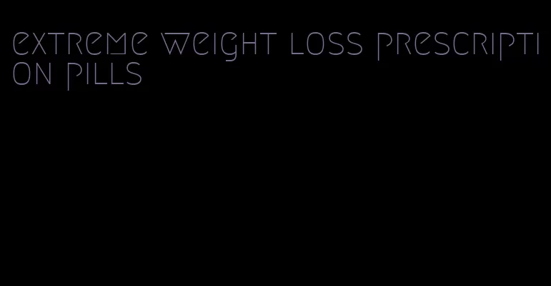 extreme weight loss prescription pills