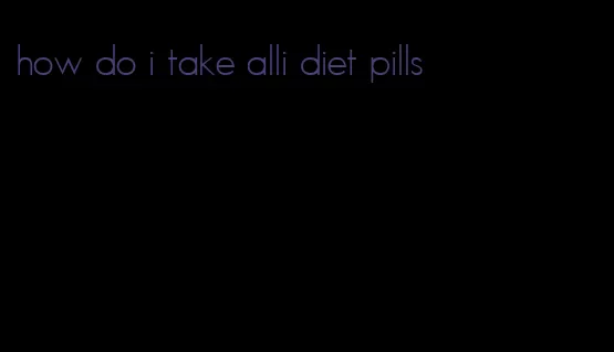 how do i take alli diet pills