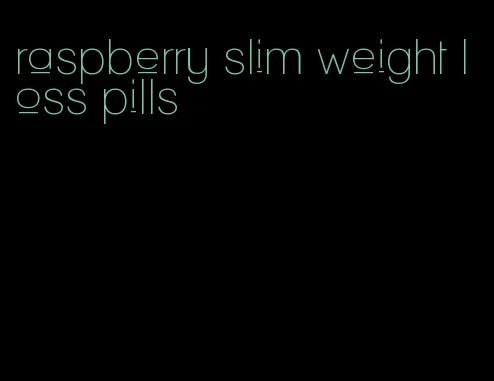 raspberry slim weight loss pills