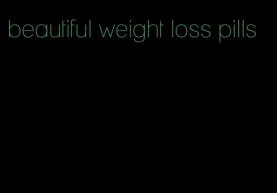 beautiful weight loss pills