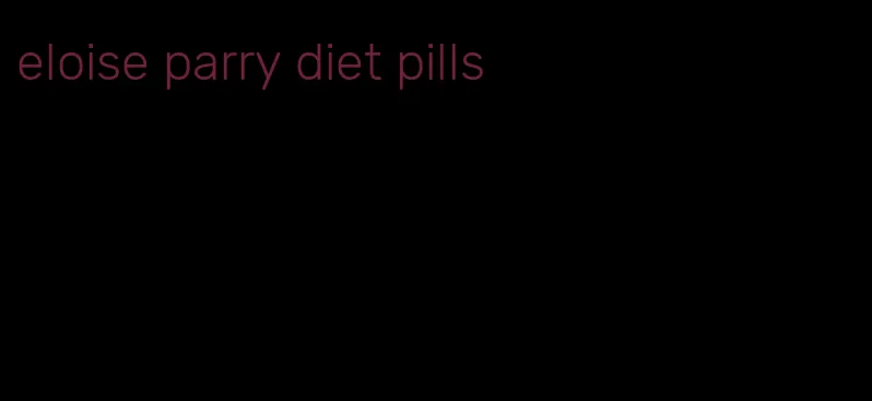 eloise parry diet pills