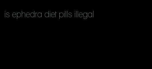 is ephedra diet pills illegal